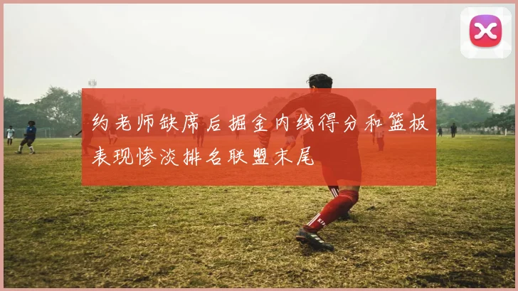 约老师缺席后掘金内线得分和篮板表现惨淡排名联盟末尾