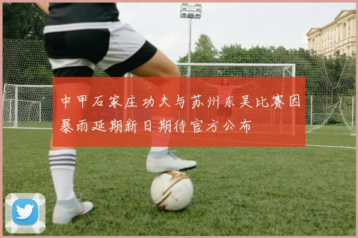 中甲石家庄功夫与苏州东吴比赛因暴雨延期新日期待官方公布