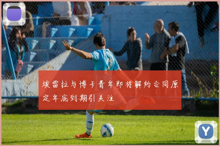 埃雷拉与博卡青年即将解约合同原定年底到期引关注
