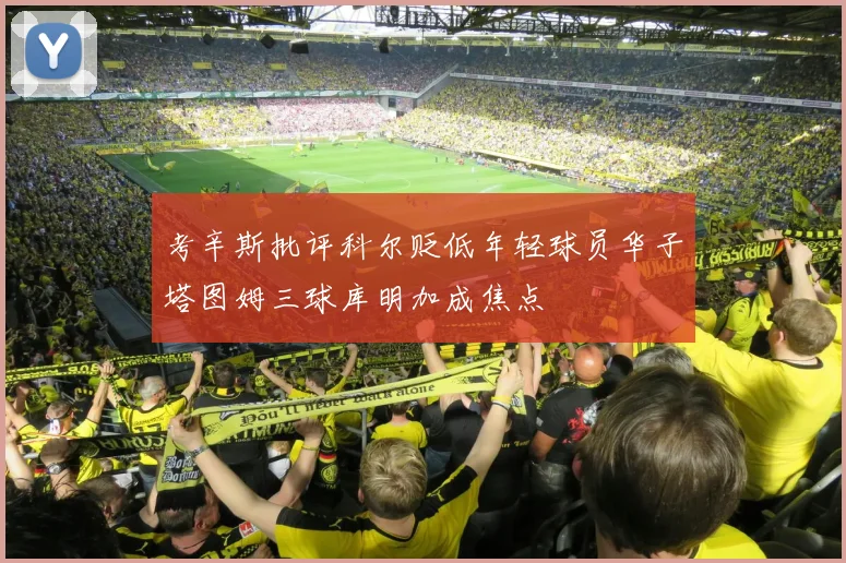 考辛斯批评科尔贬低年轻球员华子塔图姆三球库明加成焦点