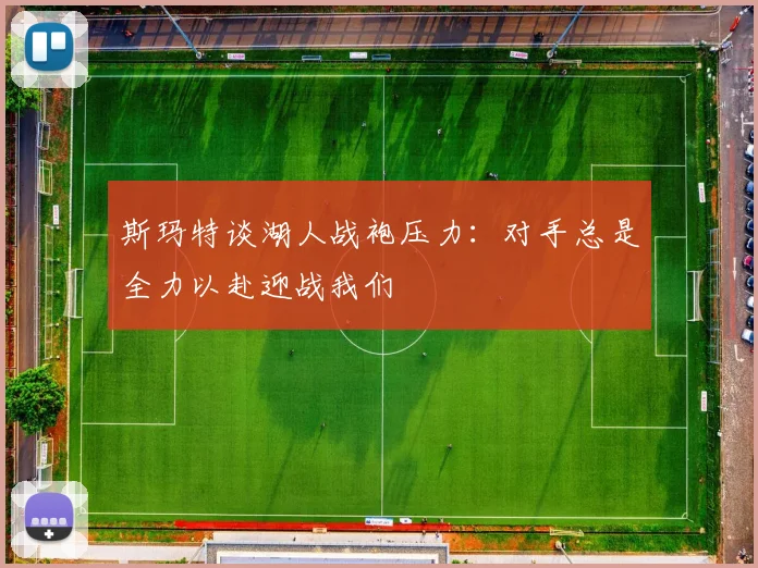 斯玛特谈湖人战袍压力：对手总是全力以赴迎战我们