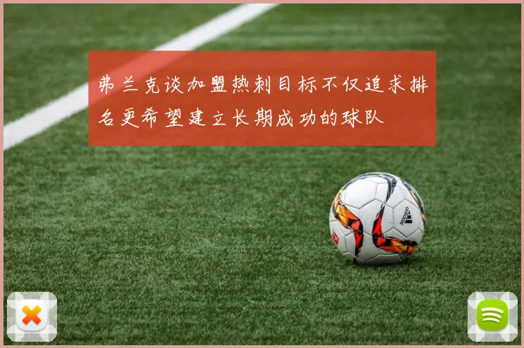 弗兰克谈加盟热刺目标不仅追求排名更希望建立长期成功的球队