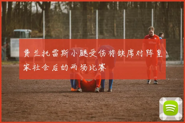 费兰托雷斯小腿受伤将缺席对阵皇家社会后的两场比赛