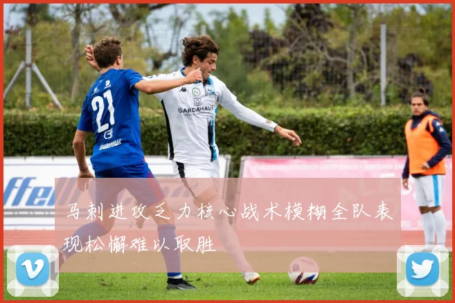 马刺进攻乏力核心战术模糊全队表现松懈难以取胜