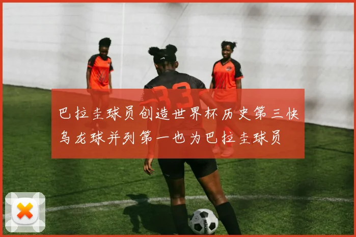 巴拉圭球员创造世界杯历史第三快乌龙球并列第一也为巴拉圭球员